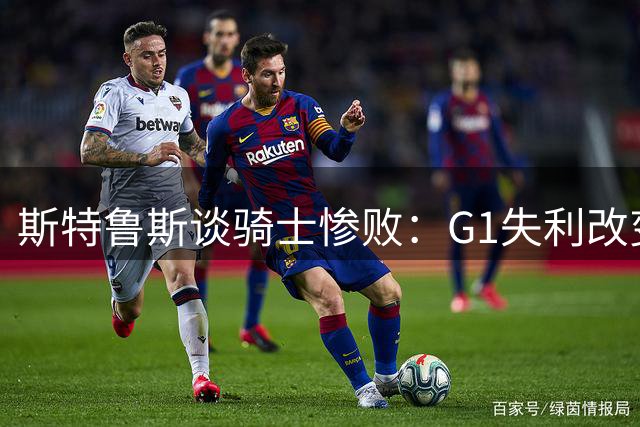 斯特鲁斯谈骑士惨败：G1失利改变季后赛走向